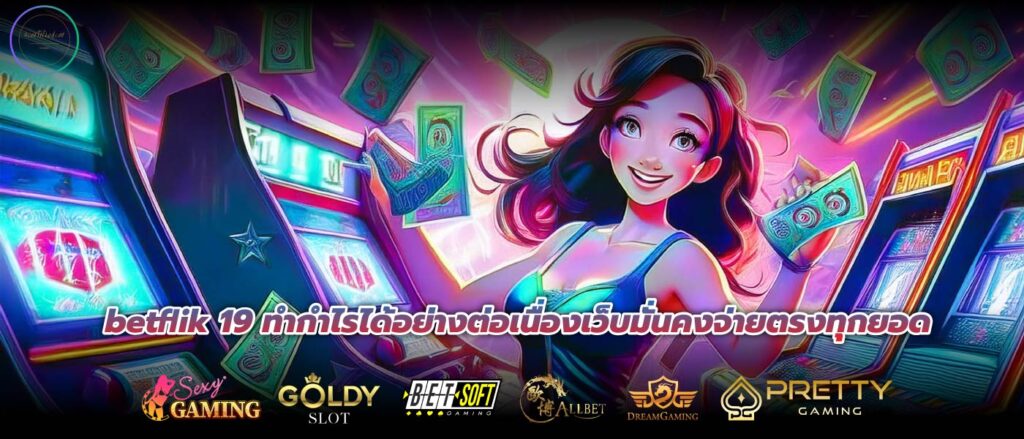 betflik 19 ทำกำไรได้อย่างต่อเนื่องเว็บมั่นคงจ่ายตรงทุกยอด